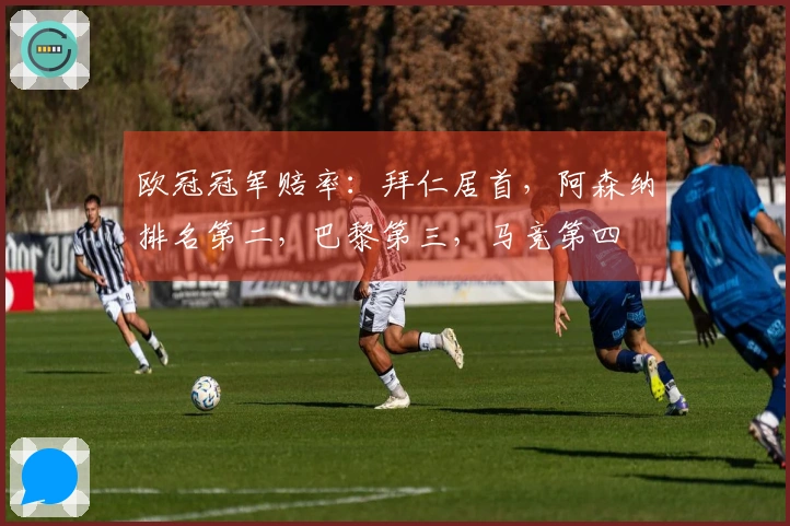 欧冠冠军赔率：拜仁居首，阿森纳排名第二，巴黎第三，马竞第四