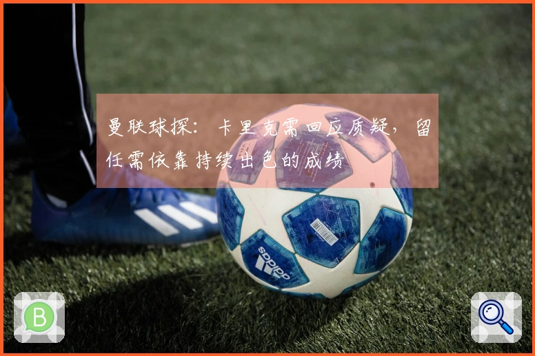 曼联球探：卡里克需回应质疑，留任需依靠持续出色的成绩