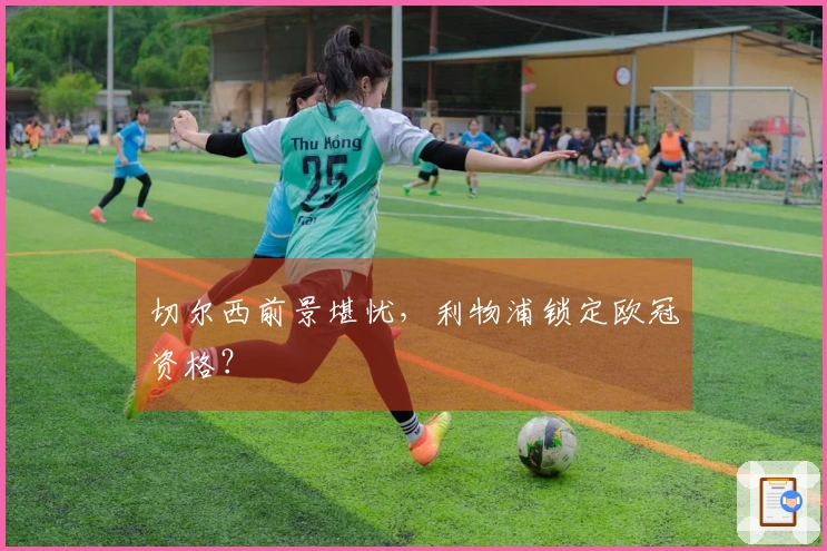 切尔西前景堪忧，利物浦锁定欧冠资格？