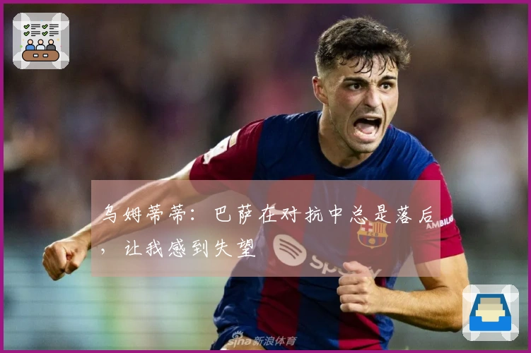 乌姆蒂蒂：巴萨在对抗中总是落后，让我感到失望