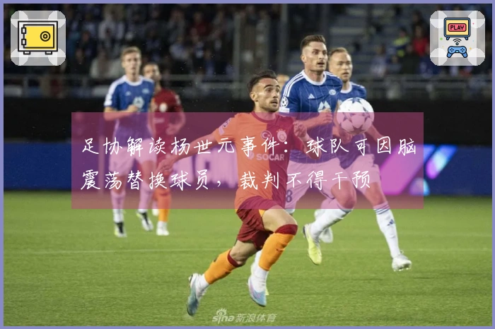 足协解读杨世元事件：球队可因脑震荡替换球员，裁判不得干预