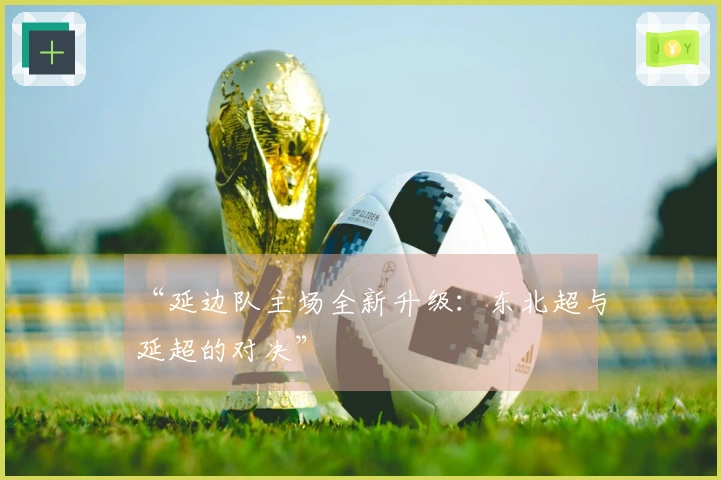 “延边队主场全新升级：东北超与延超的对决”
