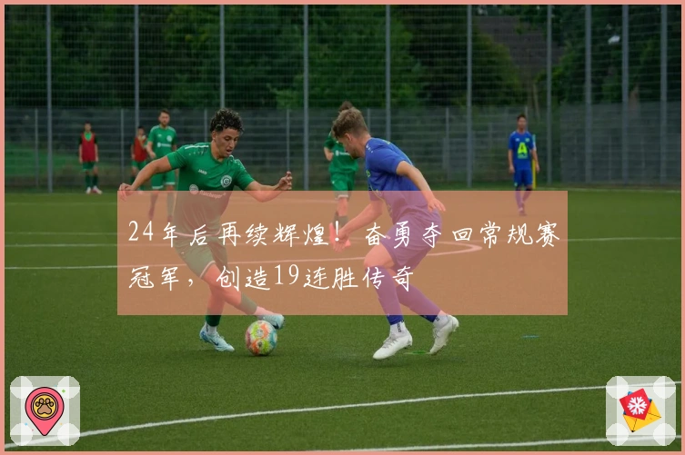 24年后再续辉煌！奋勇夺回常规赛冠军，创造19连胜传奇