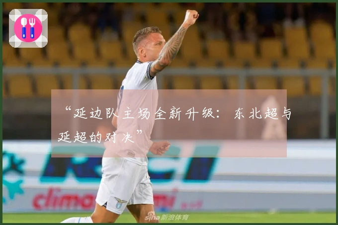 “延边队主场全新升级：东北超与延超的对决”