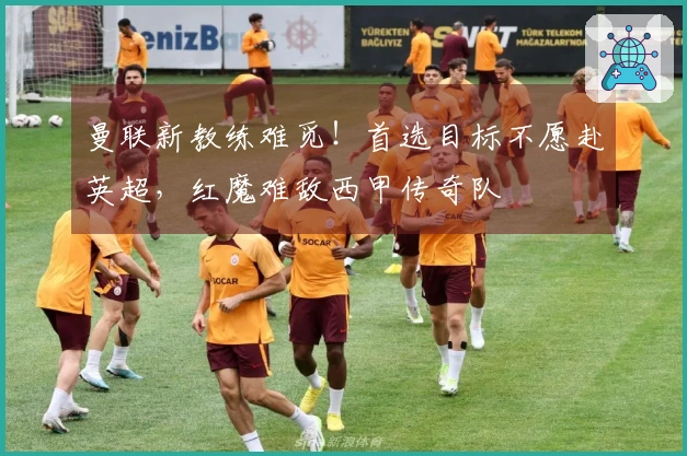 曼联新教练难觅！首选目标不愿赴英超，红魔难敌西甲传奇队