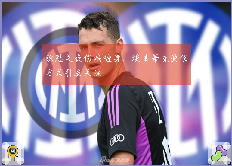 欧冠之夜伤病缠身，埃基蒂克受伤方式引发关注