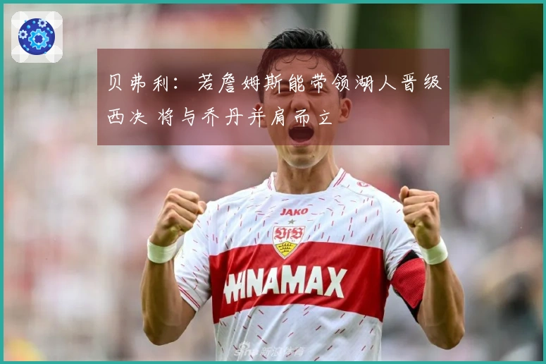 贝弗利：若詹姆斯能带领湖人晋级西决 将与乔丹并肩而立