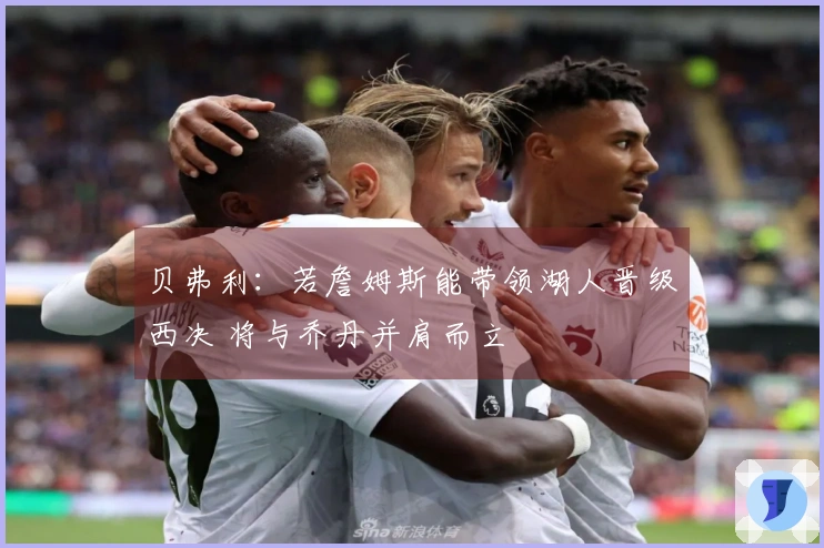 贝弗利：若詹姆斯能带领湖人晋级西决 将与乔丹并肩而立