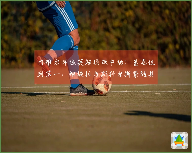 内维尔评选英超顶级中场：基恩位列第一，维埃拉与斯科尔斯紧随其后