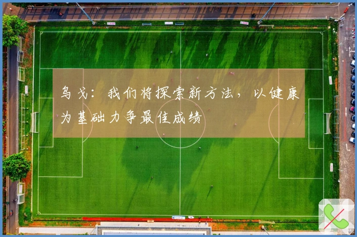 乌戈：我们将探索新方法，以健康为基础力争最佳成绩
