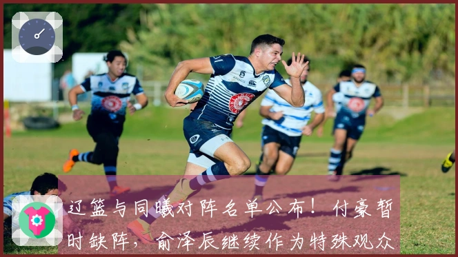 辽篮与同曦对阵名单公布！付豪暂时缺阵，俞泽辰继续作为特殊观众！
