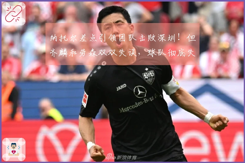 纳托尔差点引领团队击败深圳！但齐麟和劳森双双失误，球队彻底失去季后赛机会