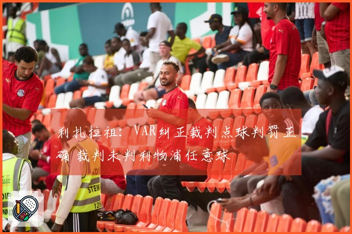 利扎拉祖：VAR纠正裁判点球判罚正确 裁判未判利物浦任意球