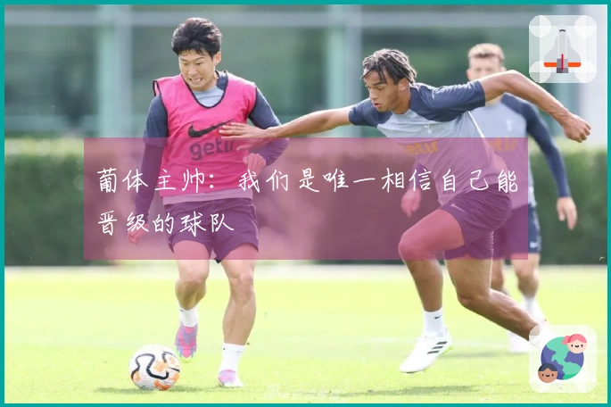 葡体主帅：我们是唯一相信自己能晋级的球队