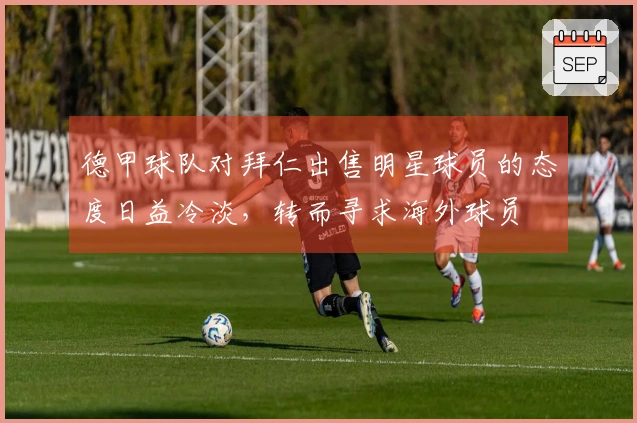 德甲球队对拜仁出售明星球员的态度日益冷淡，转而寻求海外球员