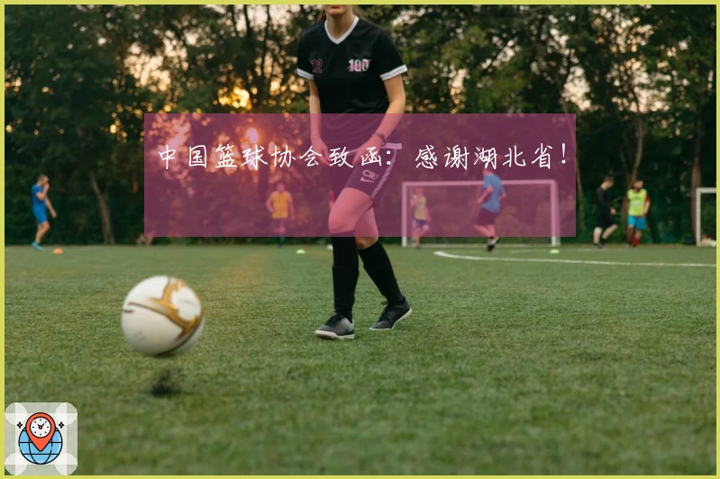 中国篮球协会致函：感谢湖北省！