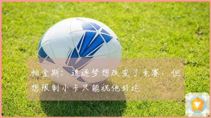 帕金斯：追逐梦想改变了竞赛，但想限制小卡只能祝他好运
