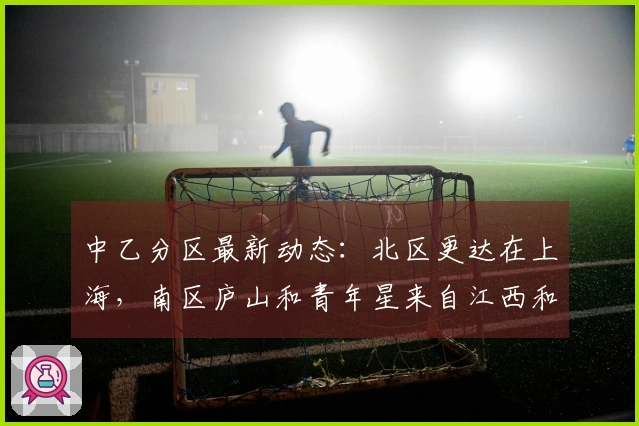 中乙分区最新动态：北区更达在上海，南区庐山和青年星来自江西和湖北