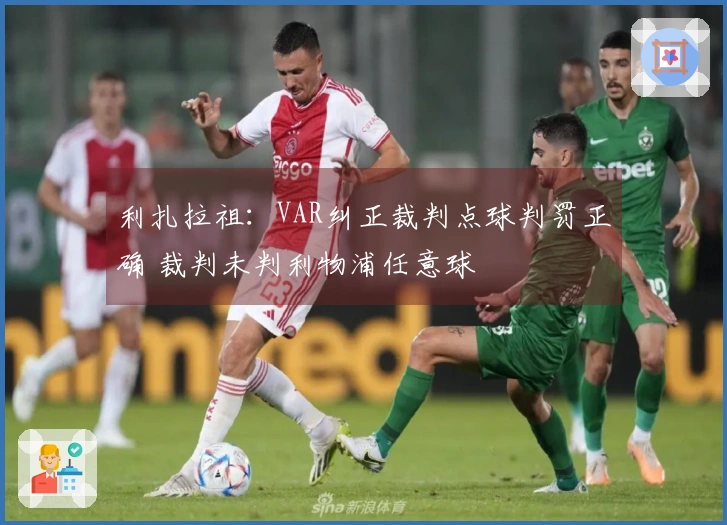 利扎拉祖：VAR纠正裁判点球判罚正确 裁判未判利物浦任意球